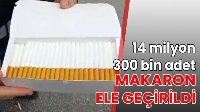 14 milyon 300 bin adet makaron ele geçirildi