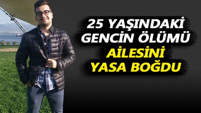 25 yaşındaki gencin ölümü ailesini yasa boğdu