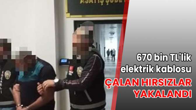 670 bin TLlik elektrik kablosu çalan hırsızlar yakalandı