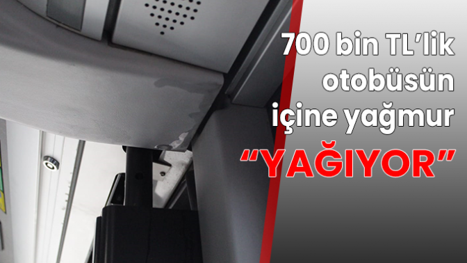 700 bin TL’lik otobüsün içine yağmur “Yağıyor”