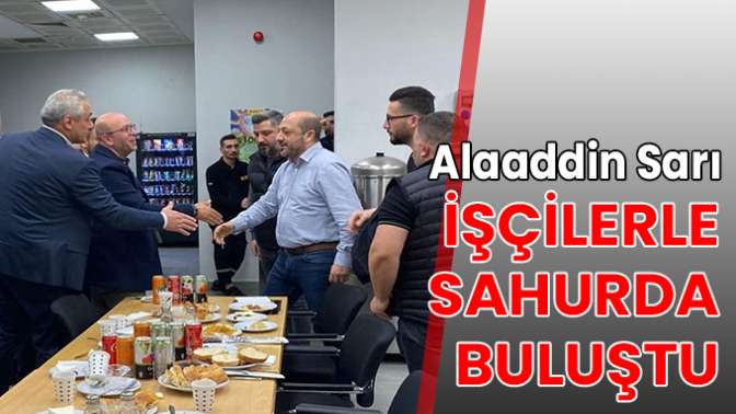 Alaaddin Sarı, işçilerle sahurda buluştu