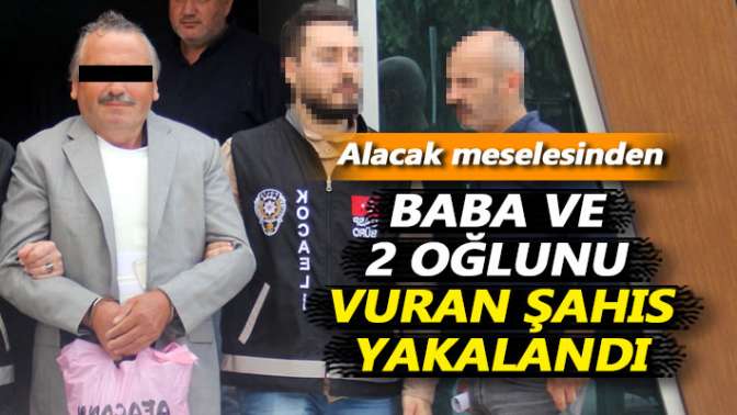 Alacak meselesinden baba ve 2 oğlunu vuran şahıs yakalandı