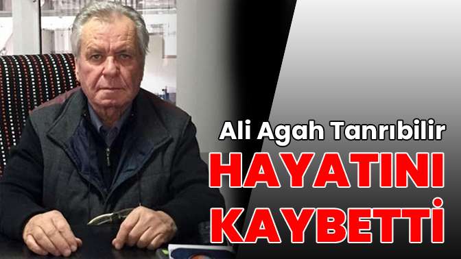 Ali Agah Tanrıbilir hayatını kaybetti