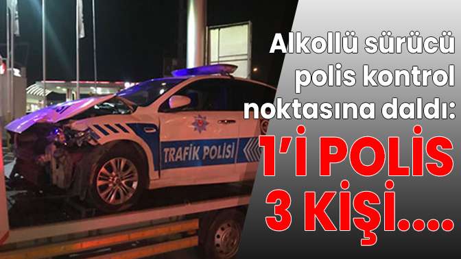 Alkollü sürücü polis kontrol noktasına daldı