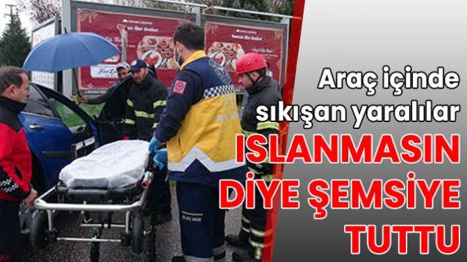 Araç içinde sıkışan yaralılar ıslanmasın diye şemsiye tuttu