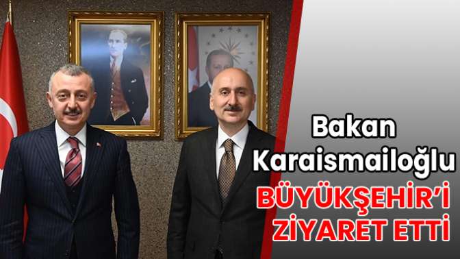 Bakan Karaismailoğlu, Büyükşehir’i ziyaret etti