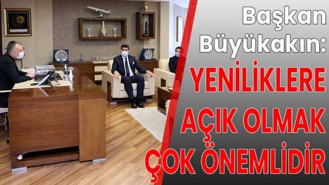 Başkan Büyükakın, Yeniliklere açık olmanız çok önemlidir