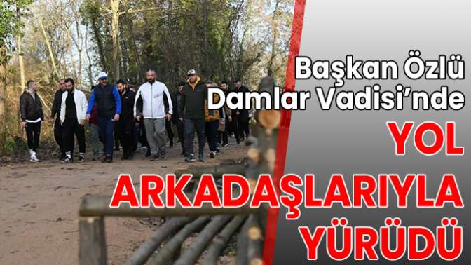 Başkan Özlü Damlar Vadisi’nde Yol Arkadaşlarıyla Yürüdü