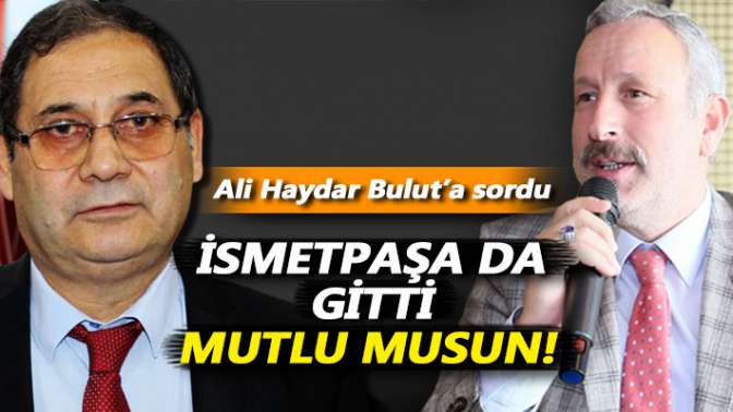 Bulut’a sordu: İsmetpaşa da gitti, mutlu musun!