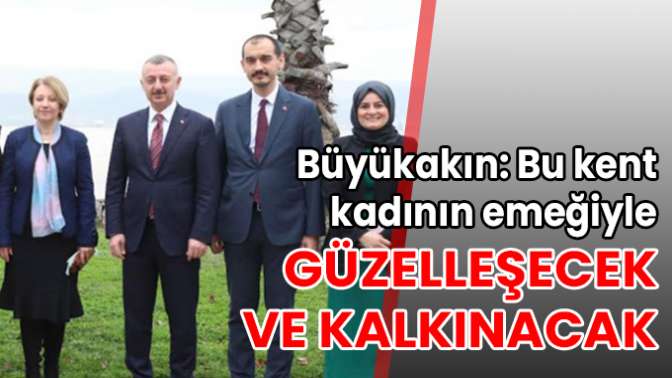 Büyükakın: Bu kent kadının emeğiyle güzelleşecek ve kalkınacak