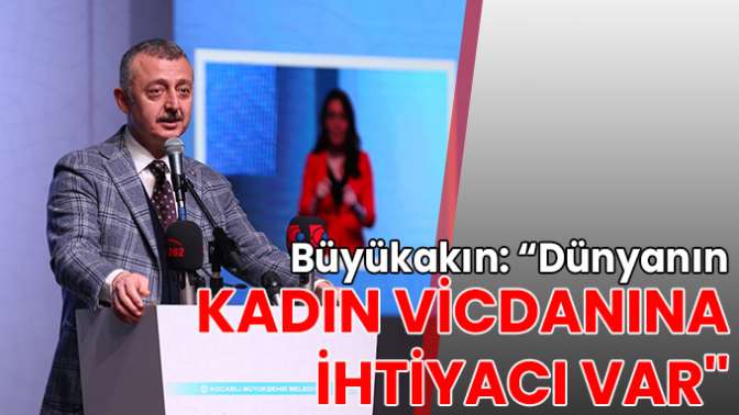 Büyükakın: Dünyanın kadın vicdanına ihtiyacı var