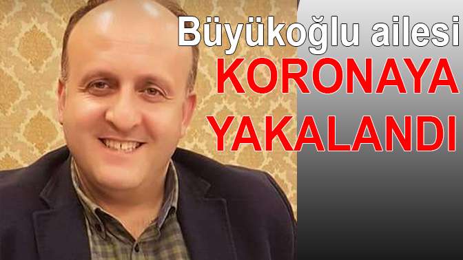 Büyükoğlu ailesi koronaya yakalandı