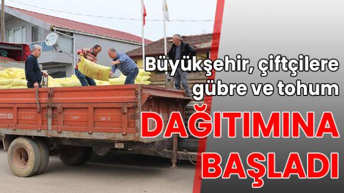 Büyükşehir, çiftçilere gübre ve tohum dağıtımına başladı