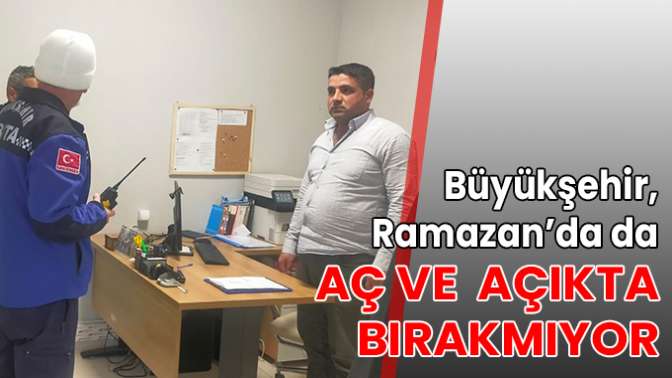 Büyükşehir, Ramazan’da da aç ve açıkta bırakmıyor