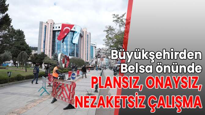 Büyükşehirden Belsa önünde plansız, onaysız, nezaketsiz çalışma