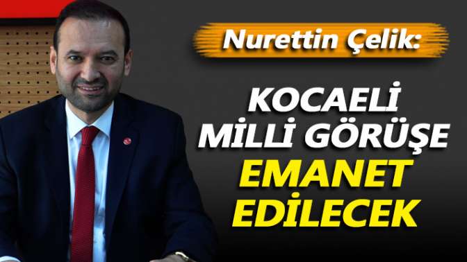 Çelik: Kocaeli Milli Görüş’e emanet edilecek