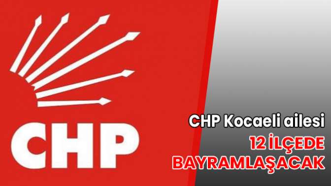 CHP Kocaeli ailesi, 12 ilçede bayramlaşacak