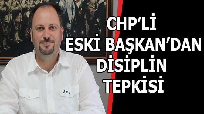 CHPli eski başkandan disiplin tepkisi