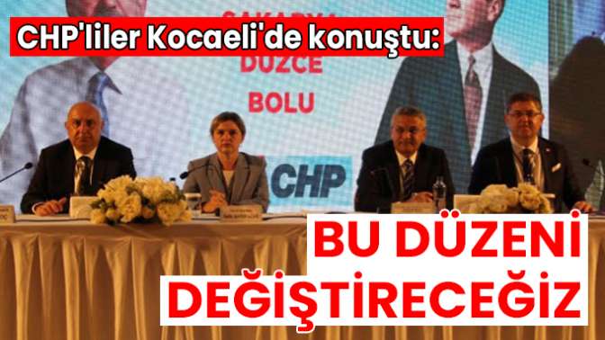 CHPliler Kocaelide konuştu: Bu düzeni değiştireceğiz