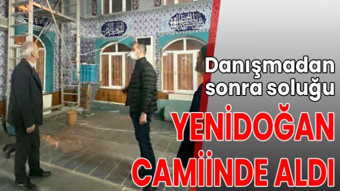 Danışmadan sonra soluğu Yenidoğan Camiinde aldı