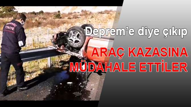 Depreme diye çıkıp kazaya da müdahale ettiler