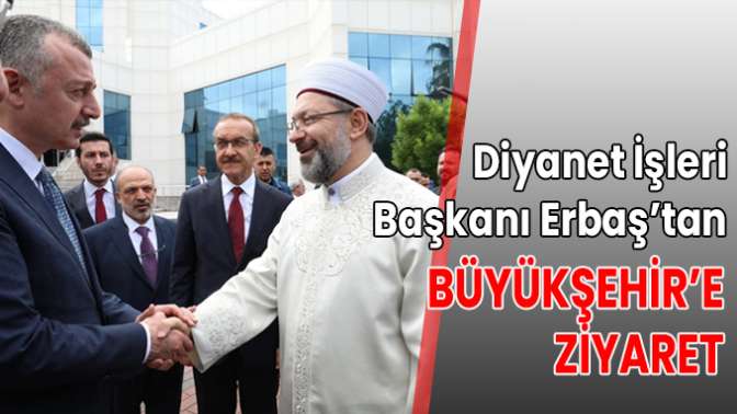 Diyanet İşleri Başkanı Erbaş’tan Büyükşehir’e ziyaret