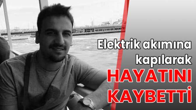 Elektrik akımına kapılarak hayatını kaybetti