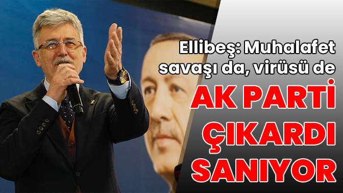 Ellibeş: Muhalafet savaşı da, virüsü de AK Parti çıkardı sanıyor