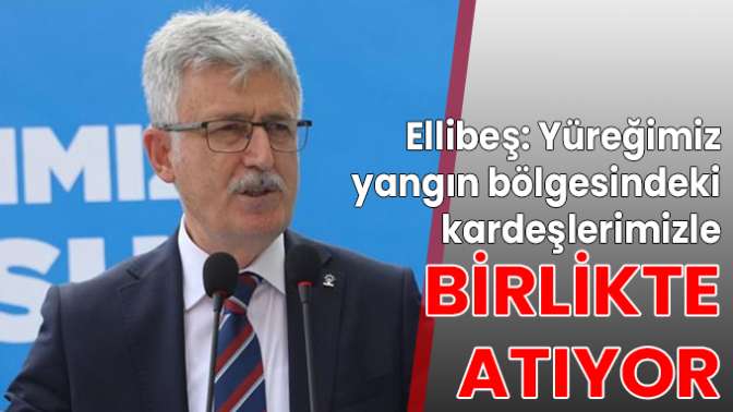 Ellibeş: Yüreğimiz yangın bölgesindeki kardeşlerimizle birlikte atıyor