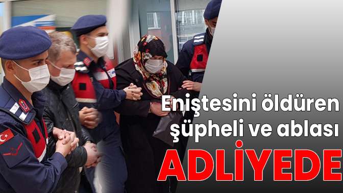 Eniştesini öldüren şüpheli ve ablası adliyede