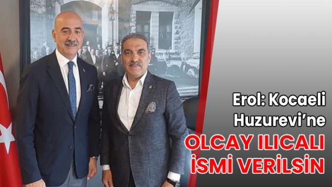 Erol: Kocaeli Huzurevi’ne Olcay Ilıcalı ismi verilsin