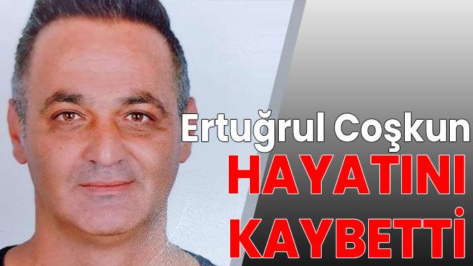 Ertuğrul Coşkun hayatını kaybetti