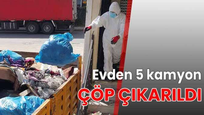 Evden 5 kamyon çöp çıkarıldı