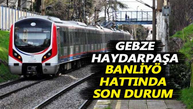 Gebze-Haydarpaşa banliyö hattında son durum