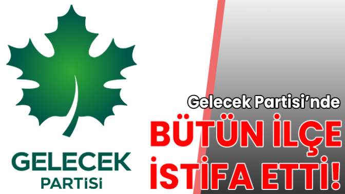 Gelecek Partisinde ilçe başkanı ve yönetimi istifa etti