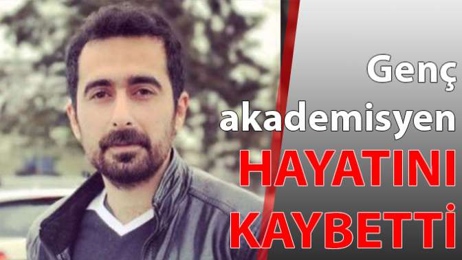 Genç akademisyen hayatını kaybetti