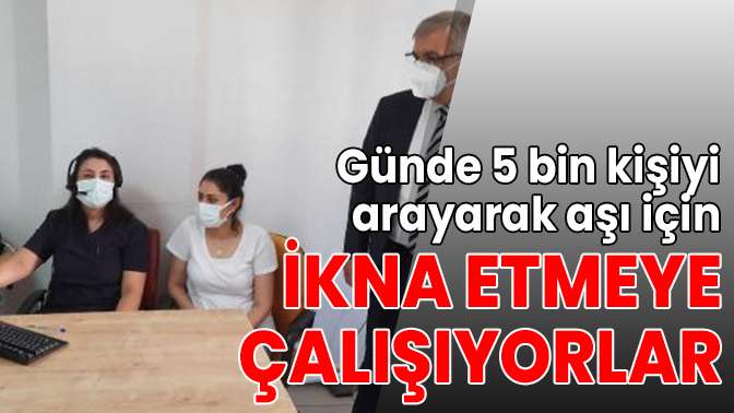 Günde 5 bin kişiyi arayarak aşı için ikna etmeye çalışıyorlar