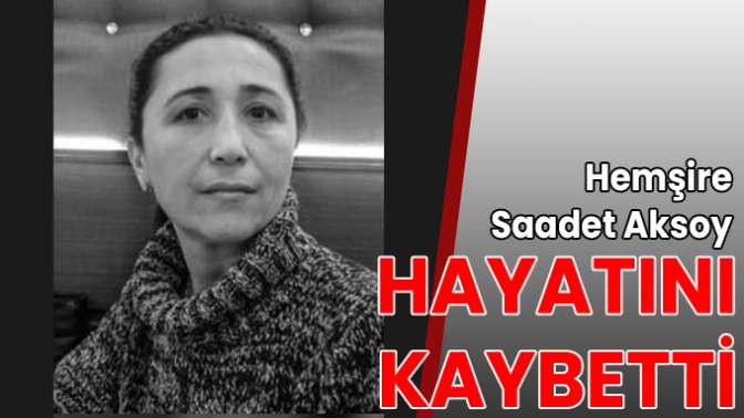 Hemşire Saadet Aksoy hayatını kaybetti