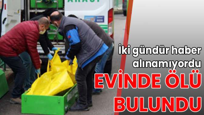 İki gündür haber alınamıyordu, evinde ölü bulundu