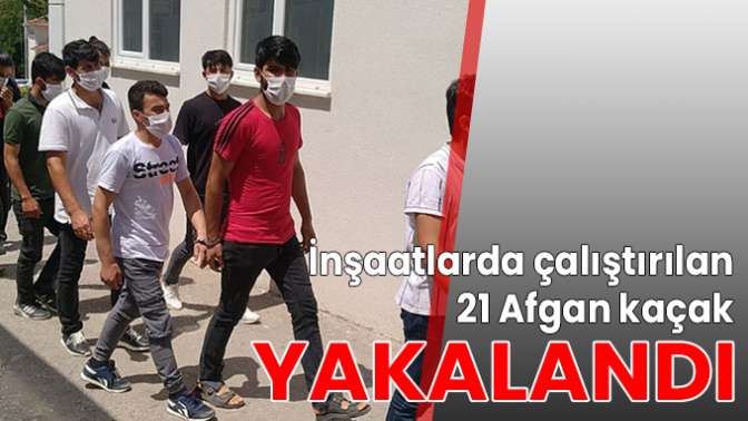 İnşaatlarda çalıştırılan 21 Afgan kaçak yakalandı