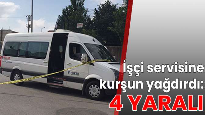 İşçi servisine kurşun yağdırdı: 4 yaralı