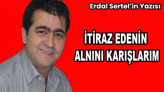 İTİRAZ EDENİN ALNINI KARIŞLARIM