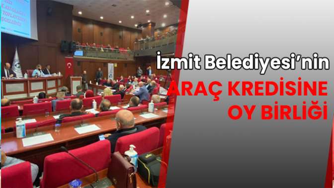 İzmit Belediyesi’nin araç kredisine oy birliği