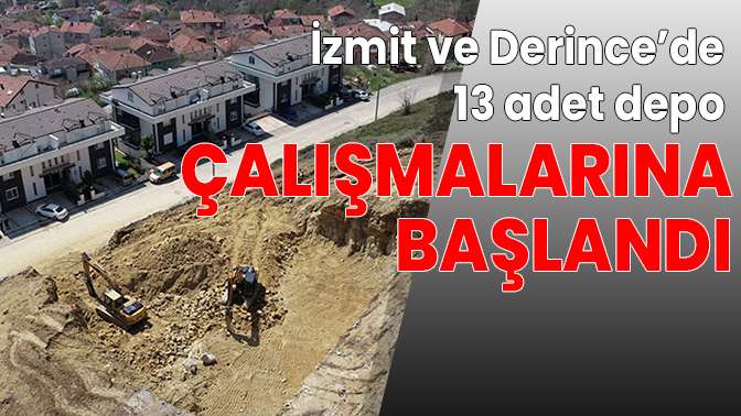 İzmit ve Derince’de 13 adet depo çalışmalarına başlandı