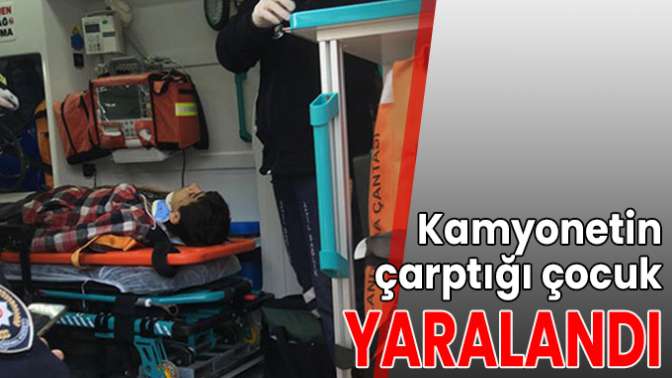 Kamyonetin çarptığı çocuk yaralandı