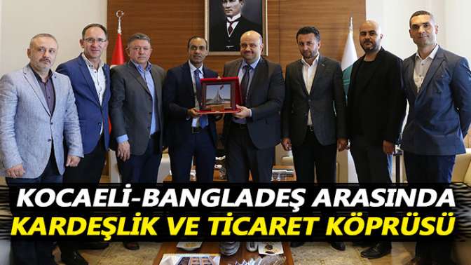 Kocaeli-Bangladeş arasında kardeşlik ve ticaret köprüsü