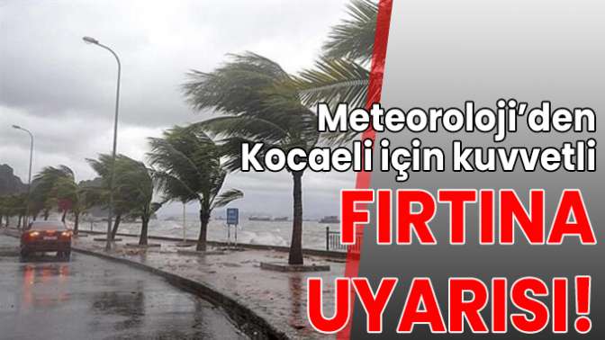 Kocaeli için kuvvetli fırtına uyarısı!