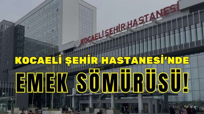 Kocaeli Şehir Hastanesi’nde Emek Sömürüsü!