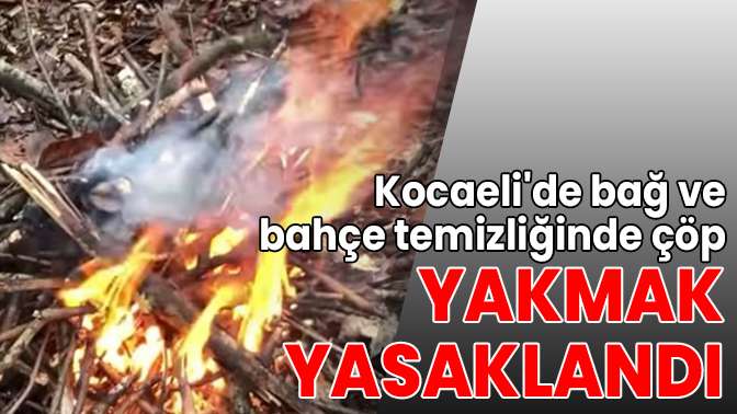 Kocaelide bağ ve bahçe temizliğinde çöp yakmak yasaklandı