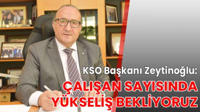 KSO Başkanı Zeytinoğlu: Çalışan sayısında yükseliş bekliyoruz